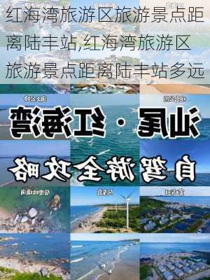 红海湾旅游区旅游景点距离陆丰站,红海湾旅游区旅游景点距离陆丰站多远