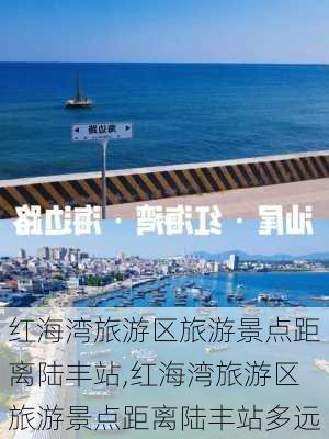 红海湾旅游区旅游景点距离陆丰站,红海湾旅游区旅游景点距离陆丰站多远