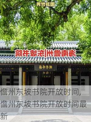 儋州东坡书院开放时间,儋州东坡书院开放时间最新