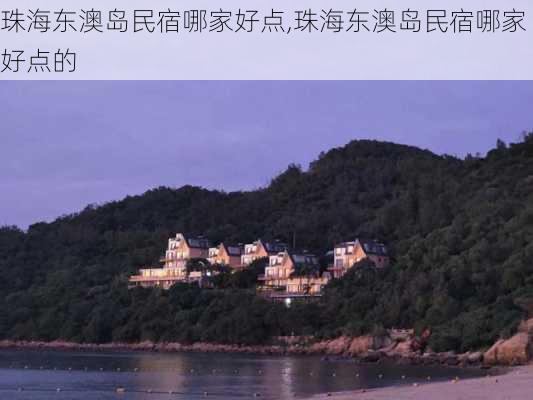 珠海东澳岛民宿哪家好点,珠海东澳岛民宿哪家好点的