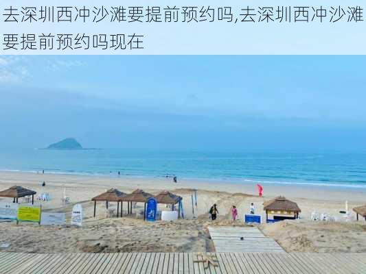 去深圳西冲沙滩要提前预约吗,去深圳西冲沙滩要提前预约吗现在