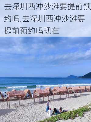 去深圳西冲沙滩要提前预约吗,去深圳西冲沙滩要提前预约吗现在