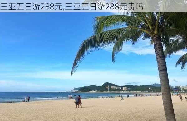 三亚五日游288元,三亚五日游288元贵吗