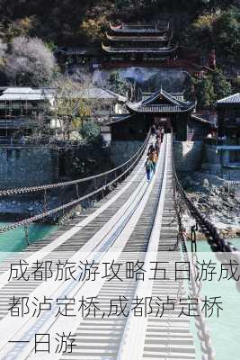 成都旅游攻略五日游成都泸定桥,成都泸定桥一日游