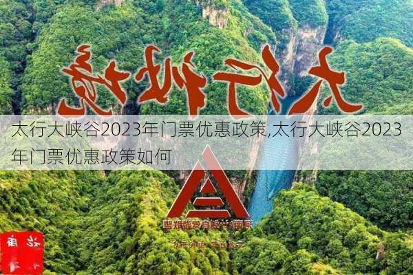 太行大峡谷2023年门票优惠政策,太行大峡谷2023年门票优惠政策如何