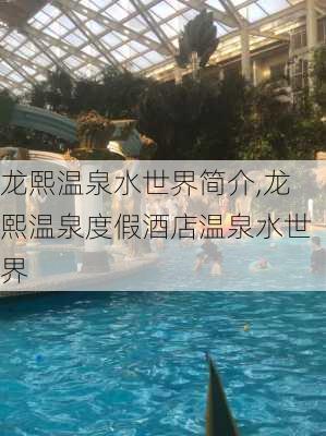 龙熙温泉水世界简介,龙熙温泉度假酒店温泉水世界