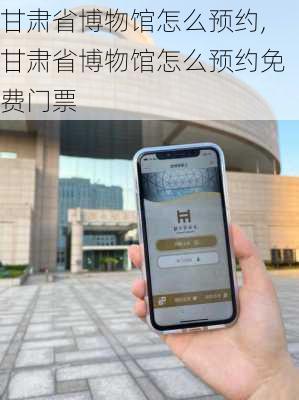 甘肃省博物馆怎么预约,甘肃省博物馆怎么预约免费门票