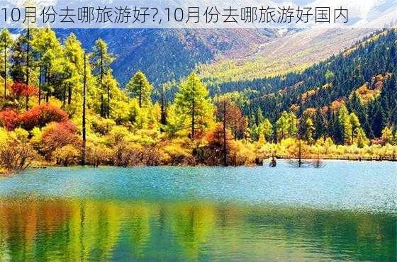 10月份去哪旅游好?,10月份去哪旅游好国内