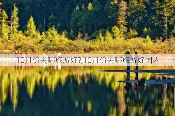 10月份去哪旅游好?,10月份去哪旅游好国内