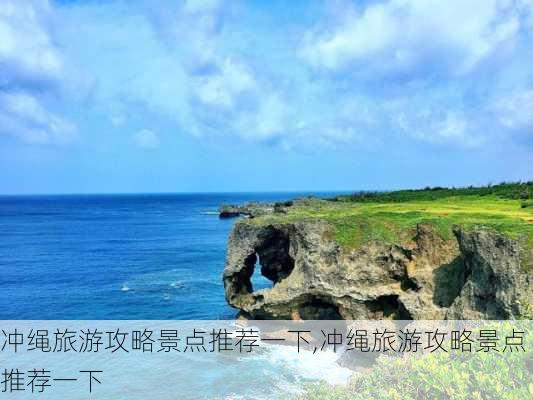 冲绳旅游攻略景点推荐一下,冲绳旅游攻略景点推荐一下