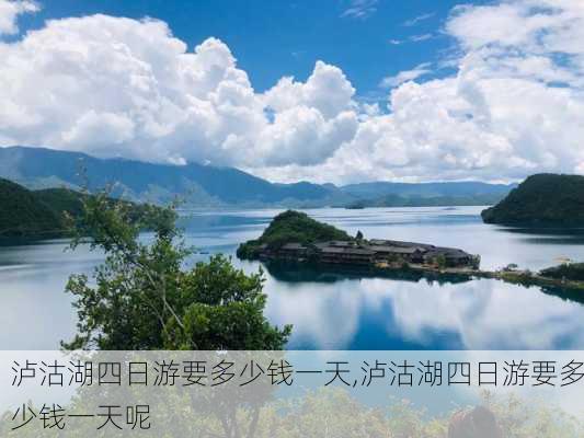 泸沽湖四日游要多少钱一天,泸沽湖四日游要多少钱一天呢