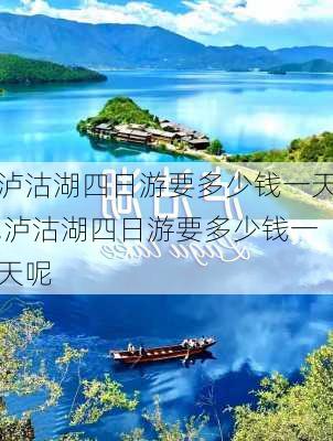 泸沽湖四日游要多少钱一天,泸沽湖四日游要多少钱一天呢