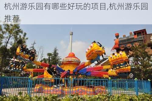 杭州游乐园有哪些好玩的项目,杭州游乐园推荐