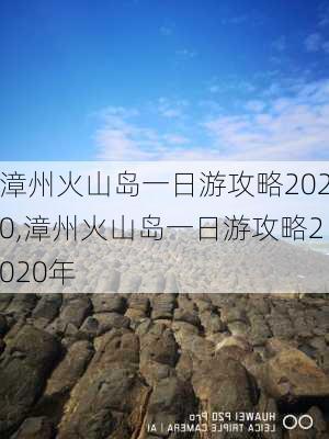 漳州火山岛一日游攻略2020,漳州火山岛一日游攻略2020年