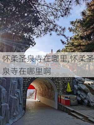 怀柔圣泉寺在哪里,怀柔圣泉寺在哪里啊