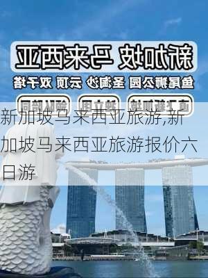 新加坡马来西亚旅游,新加坡马来西亚旅游报价六日游