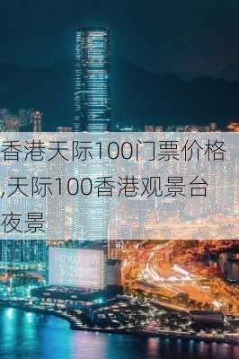 香港天际100门票价格,天际100香港观景台夜景