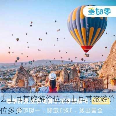 去土耳其旅游价位,去土耳其旅游价位多少