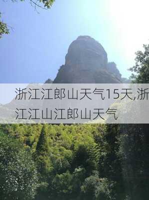 浙江江郎山天气15天,浙江江山江郎山天气