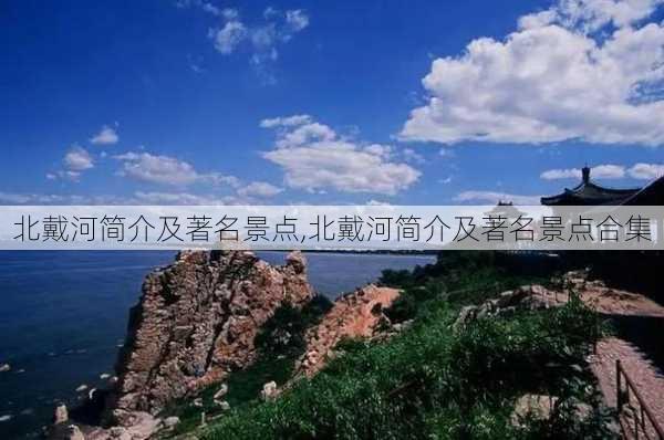 北戴河简介及著名景点,北戴河简介及著名景点合集