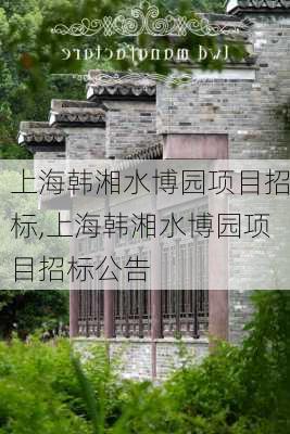 上海韩湘水博园项目招标,上海韩湘水博园项目招标公告