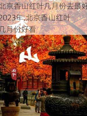 北京香山红叶几月份去最好2023年,北京香山红叶几月份好看