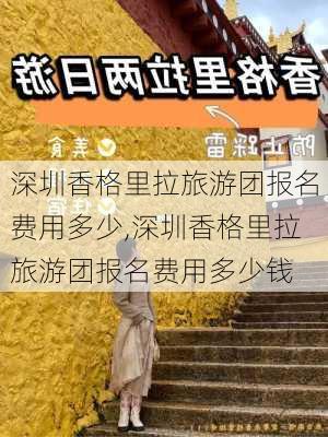 深圳香格里拉旅游团报名费用多少,深圳香格里拉旅游团报名费用多少钱