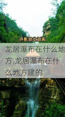 龙居瀑布在什么地方,龙居瀑布在什么地方建的