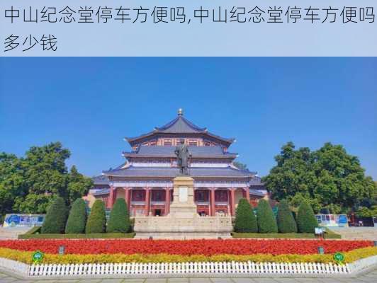 中山纪念堂停车方便吗,中山纪念堂停车方便吗多少钱