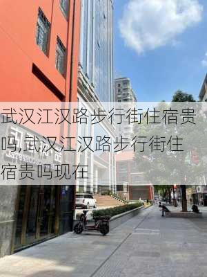 武汉江汉路步行街住宿贵吗,武汉江汉路步行街住宿贵吗现在