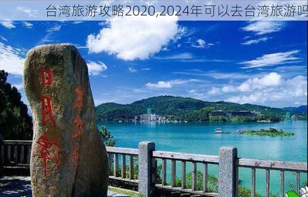 台湾旅游攻略2020,2024年可以去台湾旅游吗