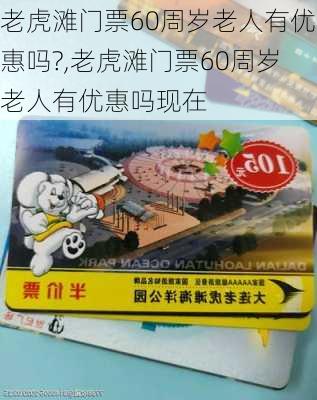 老虎滩门票60周岁老人有优惠吗?,老虎滩门票60周岁老人有优惠吗现在