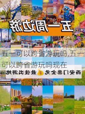 五一可以跨省游玩吗,五一可以跨省游玩吗现在