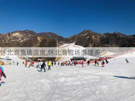 怀北滑雪场温度,怀北滑雪场温度多少