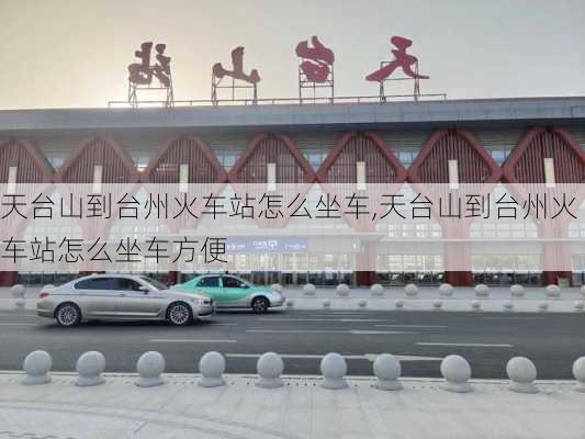 天台山到台州火车站怎么坐车,天台山到台州火车站怎么坐车方便