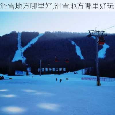 滑雪地方哪里好,滑雪地方哪里好玩