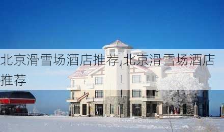 北京滑雪场酒店推荐,北京滑雪场酒店推荐