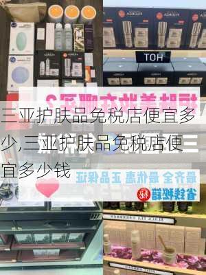 三亚护肤品免税店便宜多少,三亚护肤品免税店便宜多少钱