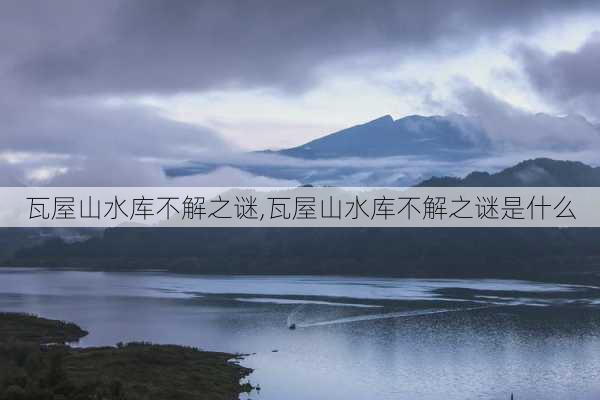 瓦屋山水库不解之谜,瓦屋山水库不解之谜是什么