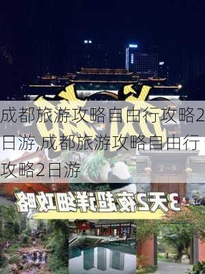 成都旅游攻略自由行攻略2日游,成都旅游攻略自由行攻略2日游