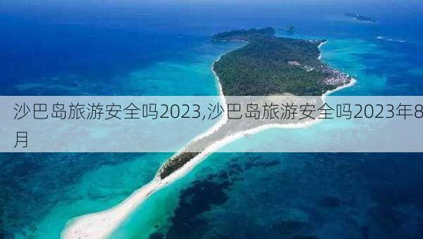 沙巴岛旅游安全吗2023,沙巴岛旅游安全吗2023年8月