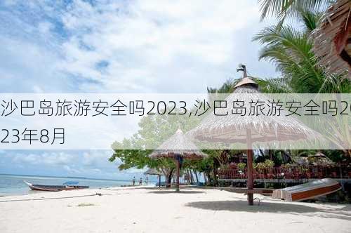 沙巴岛旅游安全吗2023,沙巴岛旅游安全吗2023年8月