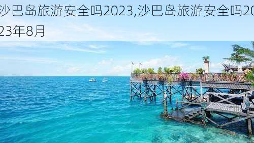 沙巴岛旅游安全吗2023,沙巴岛旅游安全吗2023年8月