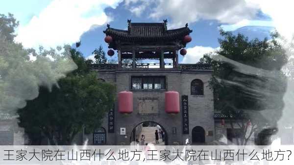 王家大院在山西什么地方,王家大院在山西什么地方?