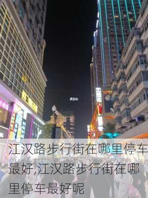 江汉路步行街在哪里停车最好,江汉路步行街在哪里停车最好呢