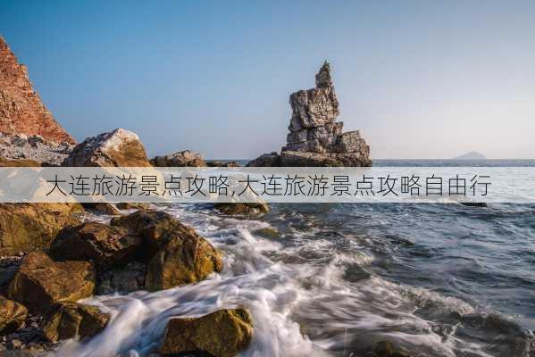 大连旅游景点攻略,大连旅游景点攻略自由行