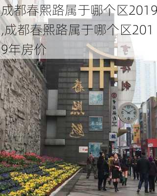 成都春熙路属于哪个区2019,成都春熙路属于哪个区2019年房价