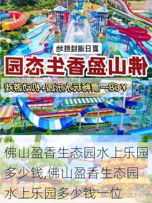 佛山盈香生态园水上乐园多少钱,佛山盈香生态园水上乐园多少钱一位