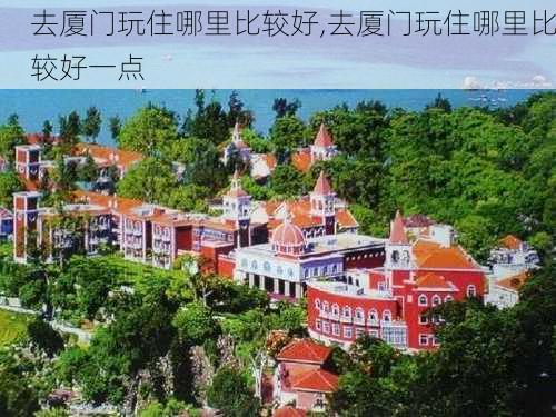 去厦门玩住哪里比较好,去厦门玩住哪里比较好一点