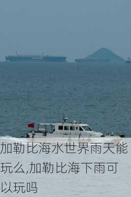 加勒比海水世界雨天能玩么,加勒比海下雨可以玩吗